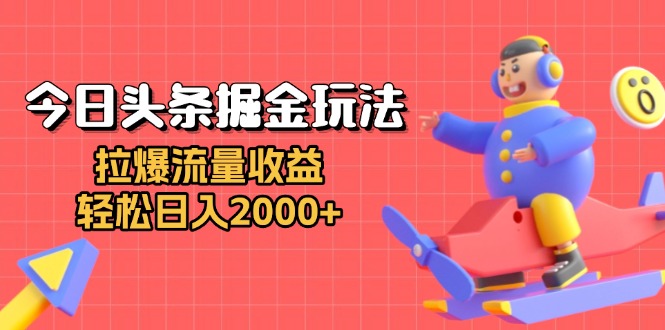 今日头条掘金玩法：拉爆流量收益，轻松日入2000+-泡泡网赚