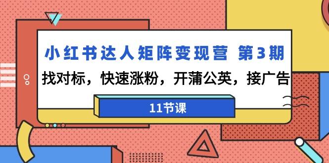 小红书达人矩阵变现营 第3期，找对标，快速涨粉，开蒲公英，接广告-11节课-泡泡网赚