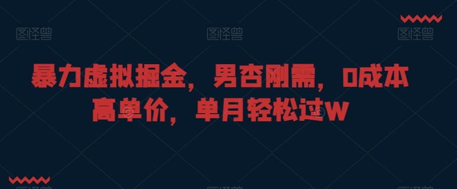 暴力虚拟掘金，男杏刚需，0成本高单价，单月轻松过W【揭秘】-泡泡网赚