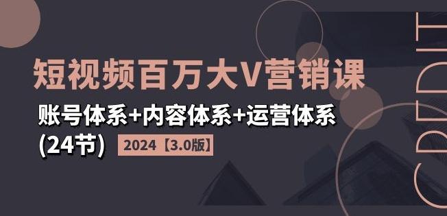 2024短视频百万大V营销课【3.0版】账号体系+内容体系+运营体系(24节)-泡泡网赚