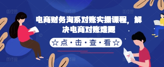电商财务淘系对账实操课程，解决电商对账难题-泡泡网赚