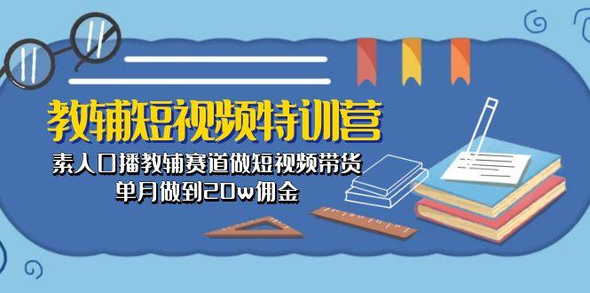 教辅-短视频特训营： 素人口播教辅赛道做短视频带货，单月做到20w佣金-泡泡网赚