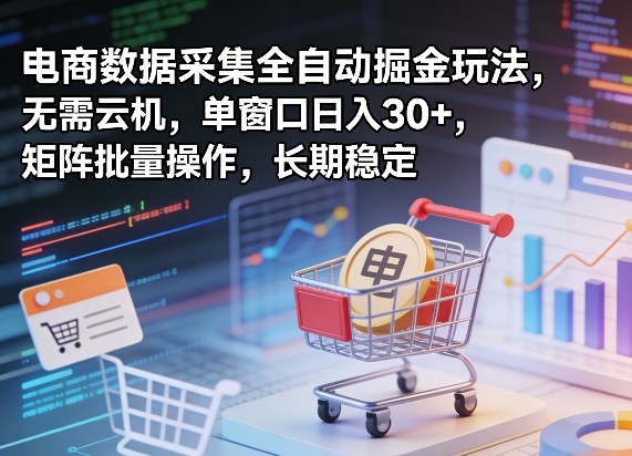 独家电商数据采集全自动掘金玩法，无需云机，单窗口日入30+，矩阵批量操作，长期稳定【揭秘】-泡泡网赚