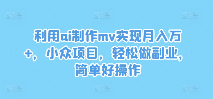 利用ai制作mv实现月入万+，小众项目，轻松做副业，简单好操作【揭秘】-泡泡网赚