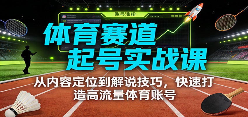 体育赛道起号实战课：从内容定位到解说技巧，快速打造高流量体育账号-泡泡网赚