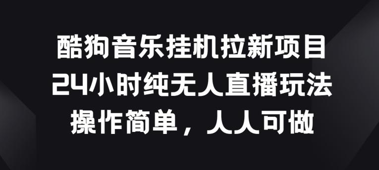 酷狗音乐挂JI拉新项目，24小时纯无人直播玩法，操作简单人人可做【揭秘】-泡泡网赚