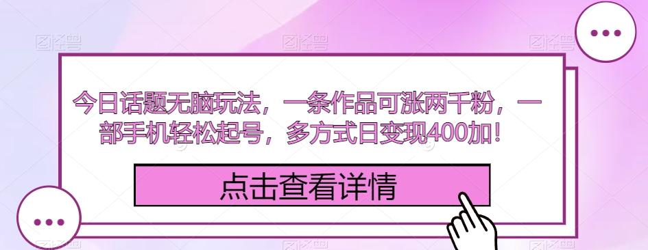 今日话题无脑玩法，一条作品可涨两千粉，一部手机轻松起号，多方式日变现400加！-泡泡网赚