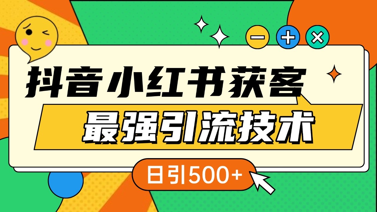 抖音小红书获客最强引流技术揭秘，吃透一点 日引500+ 全行业通用-泡泡网赚