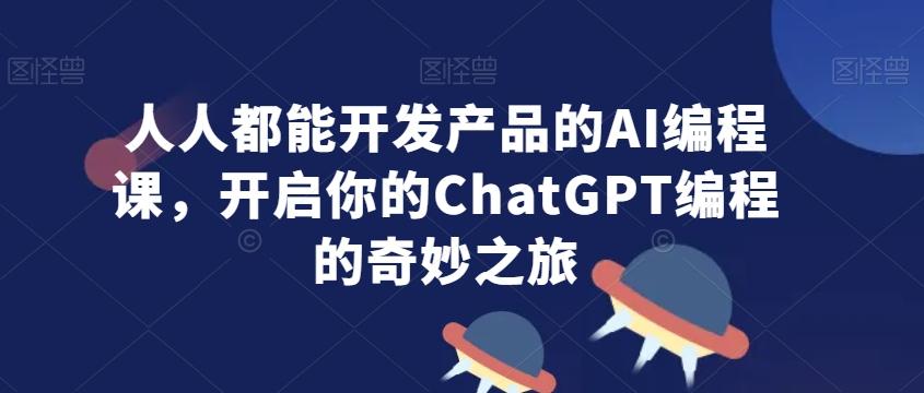 人人都能开发产品的AI编程课，开启你的ChatGPT编程的奇妙之旅-泡泡网赚