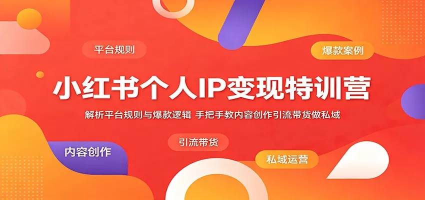 小红书个人IP变现特训营：解析平台规则与爆款逻辑，手把手教内容创作引流带货做私域-泡泡网赚