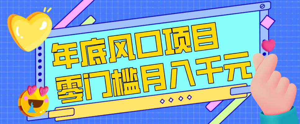 每年节假日年底风口项目，新人小白也能上手，零成本零门槛月入1w+(附渠道)【揭秘】-泡泡网赚