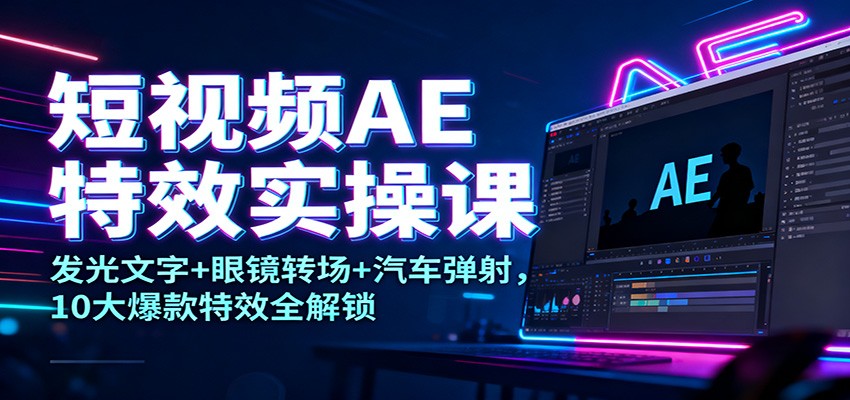 短视频AE特效实操课：发光文字+眼镜转场+汽车弹射，10大爆款特效全解锁-泡泡网赚