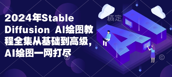 2024年Stable Diffusion Al绘图教程全集从基础到高级，AI绘图一网打尽-泡泡网赚