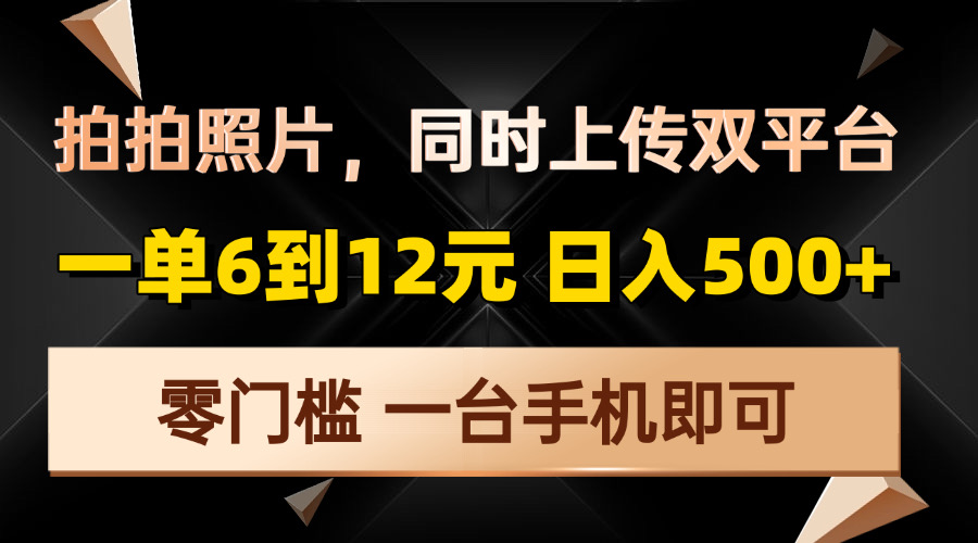 拍拍照片，同时上传双平台，一单6到12元，轻轻松松日入500+，零门槛，…-泡泡网赚