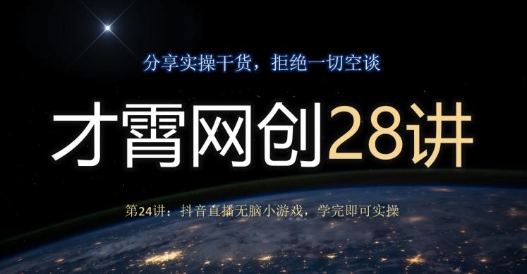 才霄网创28讲第24讲：抖音直播无脑小游戏，学完即可实操-泡泡网赚