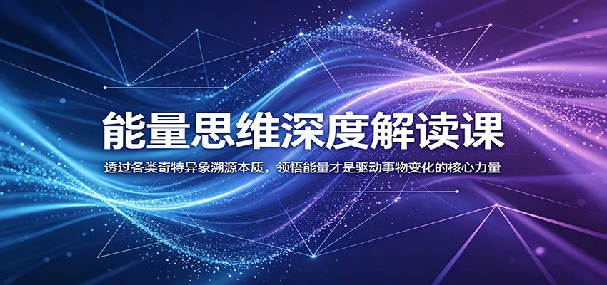 能量思维深度解读课：透过各类奇特异象溯源本质，领悟能量才是驱动事物变化的核心力量-泡泡网赚