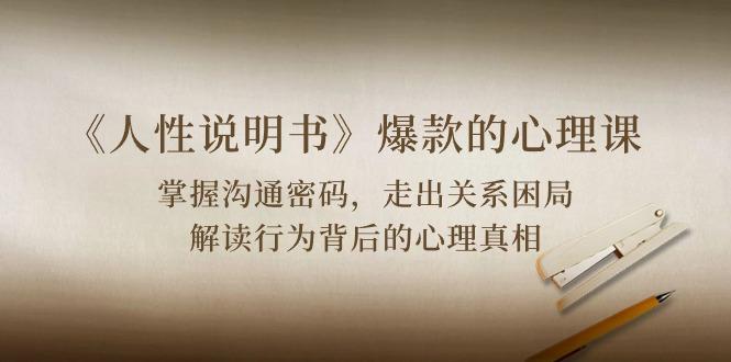 《人性 说明书》爆款的心理课：沟通密码/关系困局/解读行为背后心理真相-泡泡网赚