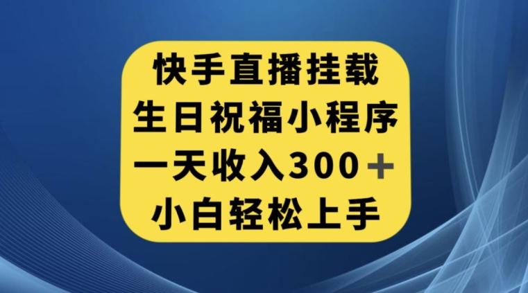 快手挂载生日祝福小程序，一天收入300+，小白轻松上手【揭秘】-泡泡网赚
