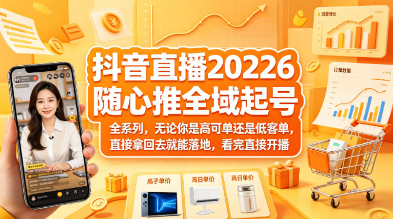 抖音直播2026随心推全域起号全系列，无论你是高可单还是低客单，直接拿回去就能落地，看完直接开播-泡泡网赚