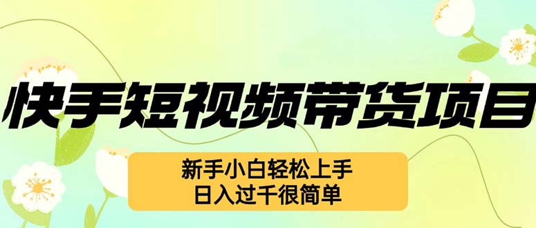 快手短视频带货项目，最新玩法 新手小白轻松上手，日入过千很简单-泡泡网赚