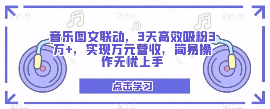 音乐图文联动，3天高效吸粉3万+，实现万元营收，简易操作无忧上手-泡泡网赚