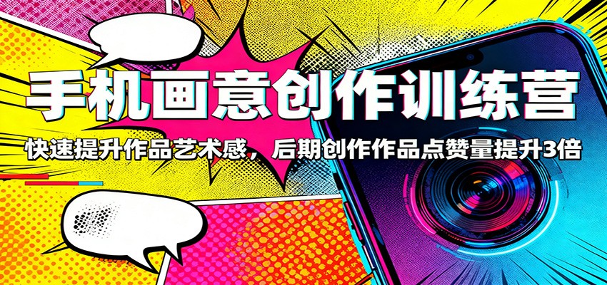 手机画意创作训练营：快速提升作品艺术感，后期创作作品点赞量提升3倍-泡泡网赚