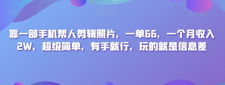靠一部手机帮人剪辑照片，一单66，一个月收入2W，超级简单，有手就行，玩的就是信息差-泡泡网赚
