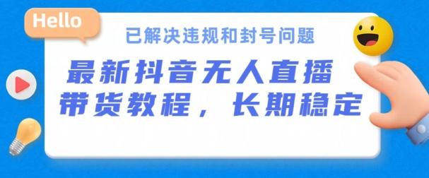 抖音无人直播带货，长期稳定，已解决违规和封号问题，开播24小时必出单【揭秘】-泡泡网赚
