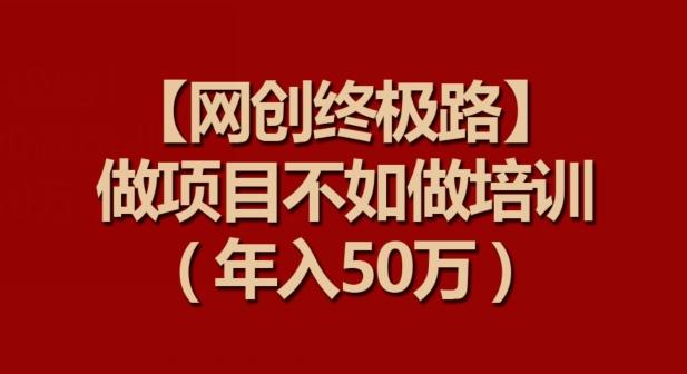 【网创终极路】做项目不如做项目培训，年入50万【揭秘】-泡泡网赚