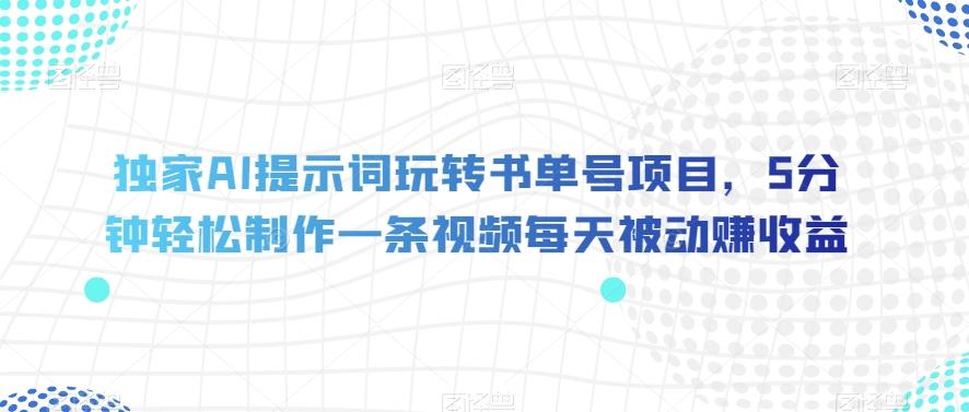独家AI提示词玩转书单号项目，5分钟轻松制作一条视频每天被动赚收益【揭秘】-泡泡网赚
