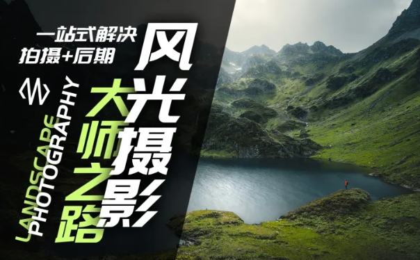 风光摄影大师之路(拍摄+后期)，一站式解决拍摄+后期-泡泡网赚