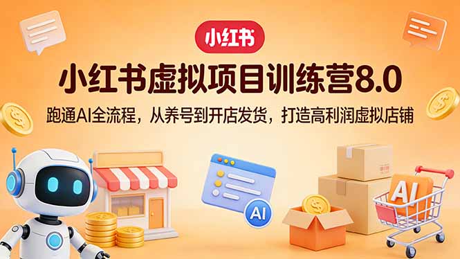 小红书虚拟项目训练营8.0：跑通AI全流程，从养号到开店发货，打造高利润虚拟店铺-泡泡网赚