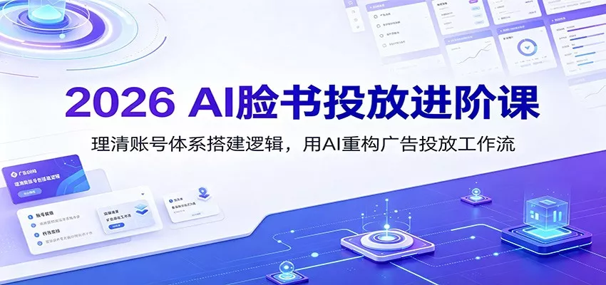 2026 AI脸书投放进阶课：理清账号体系搭建逻辑，用AI重构广告投放工作流(更新)-泡泡网赚