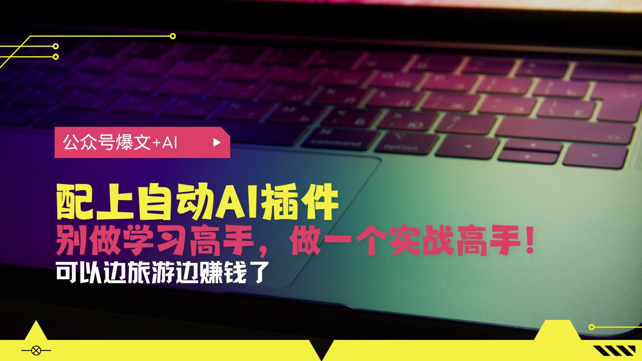公众号爆文配上自动AI插件，从注册到10W+，可以边旅游边赚钱了-泡泡网赚