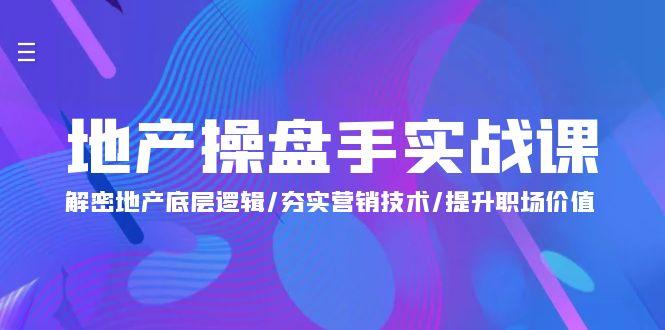 (9960期)地产 操盘手实战课：解密地产底层逻辑/夯实营销技术/提升职场价值(24节)-泡泡网赚
