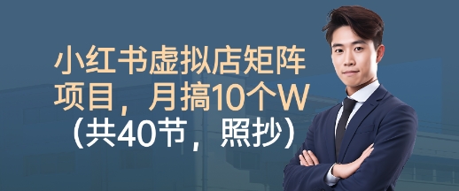 小红书虚拟店矩阵项目，照抄照做，月搞1W+(共40节)-泡泡网赚