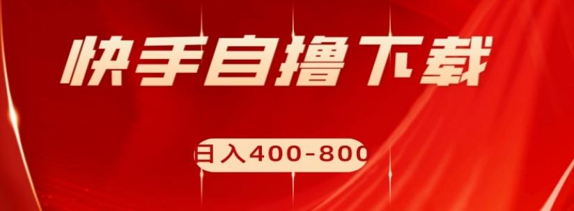 快手自撸下载项目，每天花一个小时，日入400-800【揭秘】-泡泡网赚