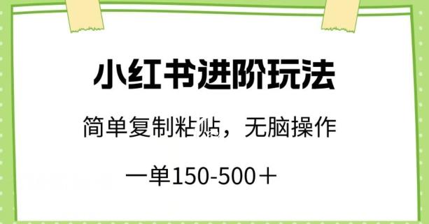 小红书进阶玩法，一单150-500+，简单复制粘贴，小白也能轻松上手【揭秘】-泡泡网赚
