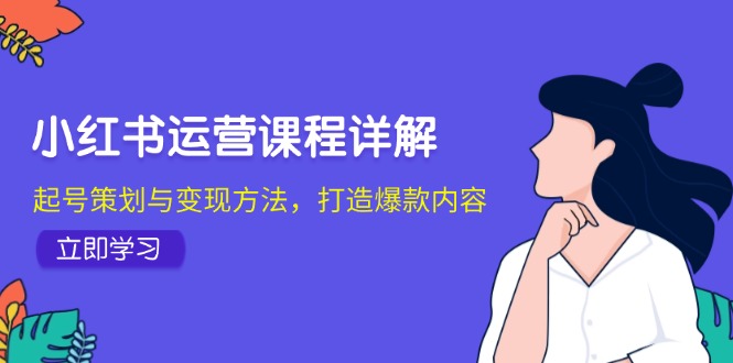 小红书运营课程详解：起号策划与变现方法，打造爆款内容-泡泡网赚