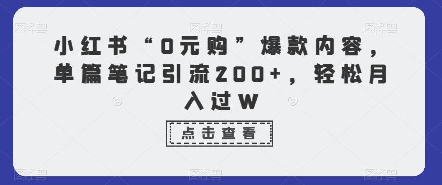 小红书“0元购”爆款内容，单篇笔记引流200+，轻松月入过W-泡泡网赚
