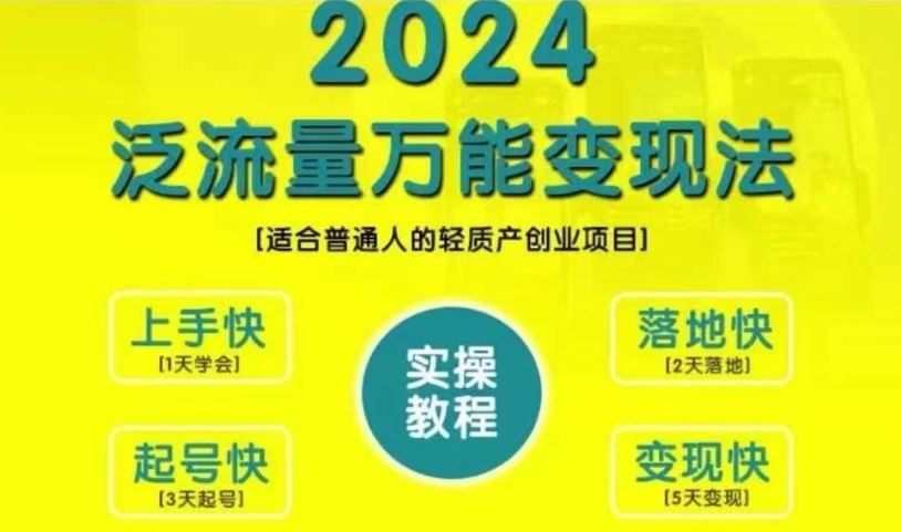 创业变现教学，2024泛流量万能变现法，适合普通人的轻质产创业项目-泡泡网赚