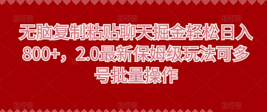 无脑复制粘贴聊天掘金轻松日入800+，2.0最新保姆级玩法可多号批量操作-泡泡网赚