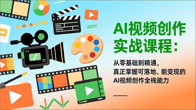 AI视频创作实战课程：从零基础到精通，真正掌握可落地、能变现的AI视频创作全栈能力-泡泡网赚