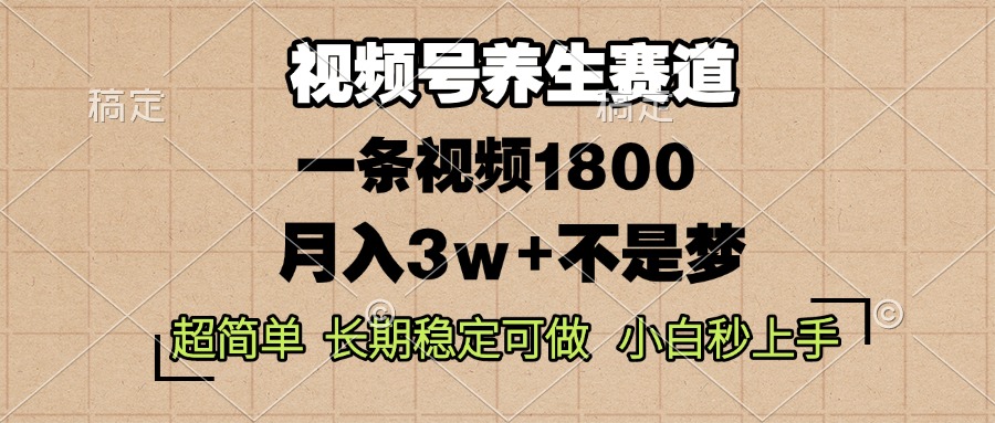 视频号养生赛道，一条视频1800，超简单，长期稳定可做，月入3w+不是梦-泡泡网赚