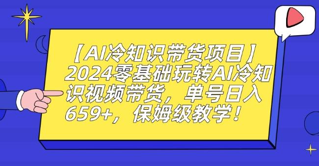 【AI冷知识带货项目】2024零基础玩转AI冷知识视频带货，单号日入659+，保姆级教学【揭秘】-泡泡网赚