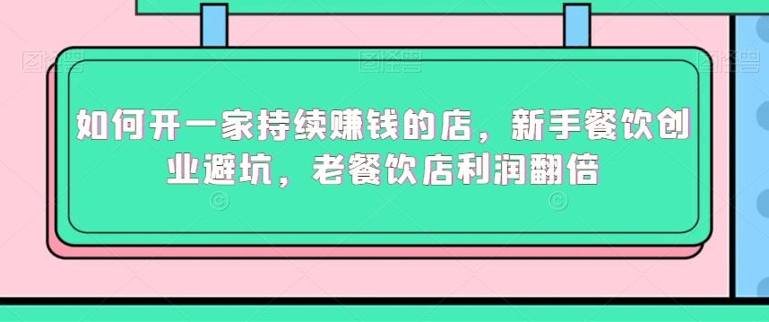 如何开一家持续赚钱的店，新手餐饮创业避坑，老餐饮店利润翻倍-泡泡网赚