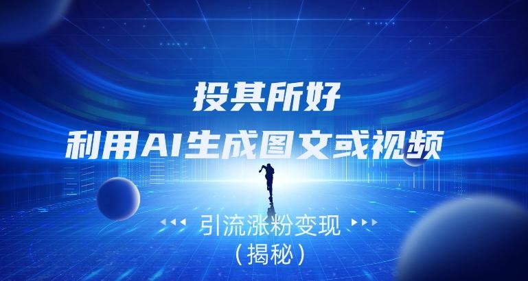 投其所好，利用AI生成图文或视频引流涨粉变现（揭秘）-泡泡网赚