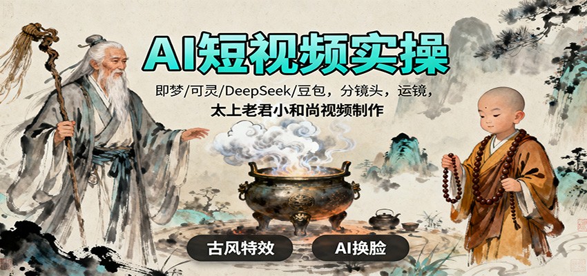 AI短视频实操，即梦/可灵/DeepSeek/豆包，分镜头，运镜，太上老君小和尚视频制作-泡泡网赚