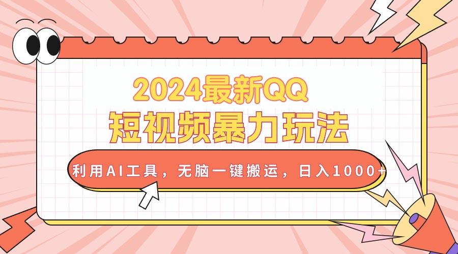 2024最新QQ短视频暴力玩法，利用AI工具，无脑一键搬运，日入1000+-泡泡网赚