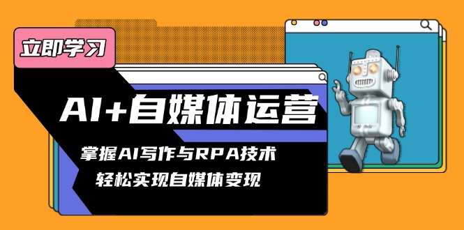 AI+自媒体运营变现课，掌握AI写作与RPA技术，轻松实现自媒体变现-泡泡网赚